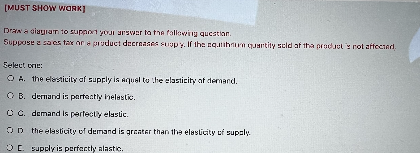 the following question. Suppose a sales tax on a product decreases supply.