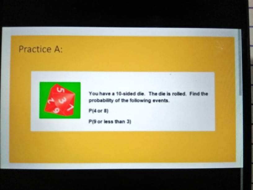 of the following events. P(4 or 8) P(9 or less than 3)Practice