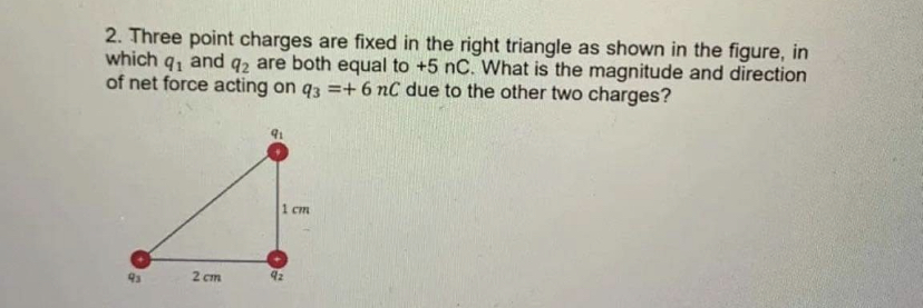 2. Three point charges are fixed in the right triangle as