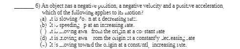 6) An object has a negative position, a negative velocity and