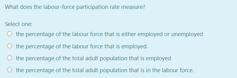  What does the labour-force participation rate measure? Select one: O the