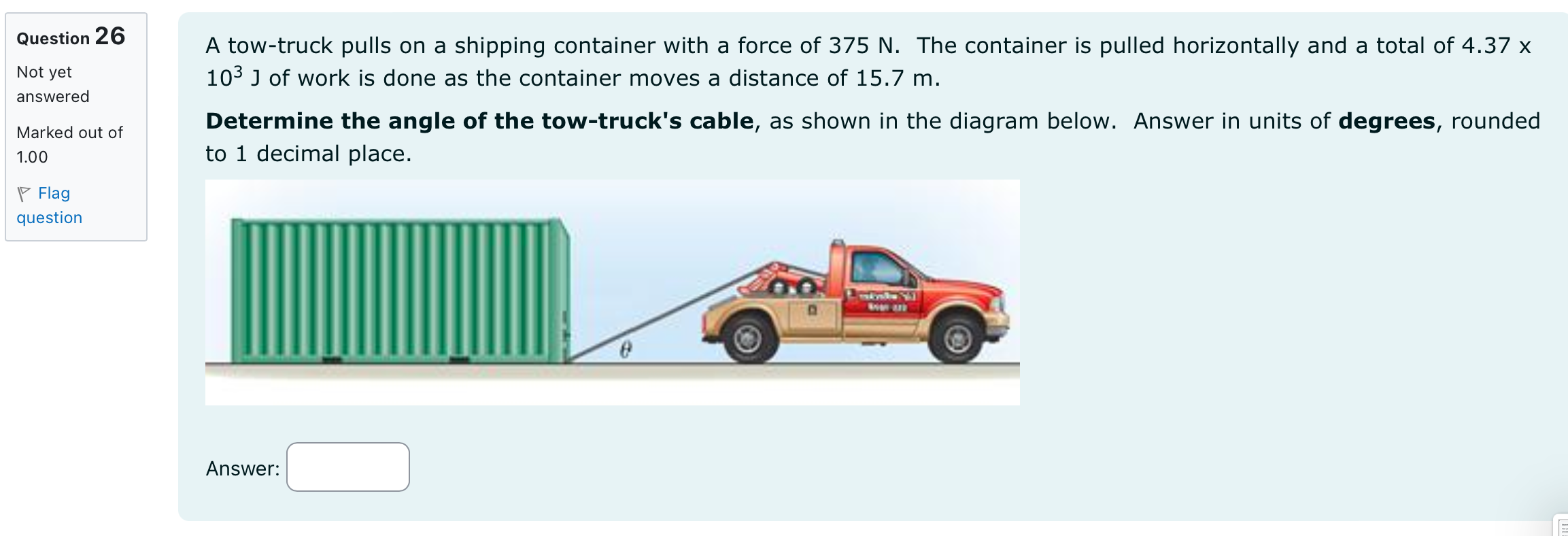 Question 26 A tow-truck pulls on a shipping container with a force