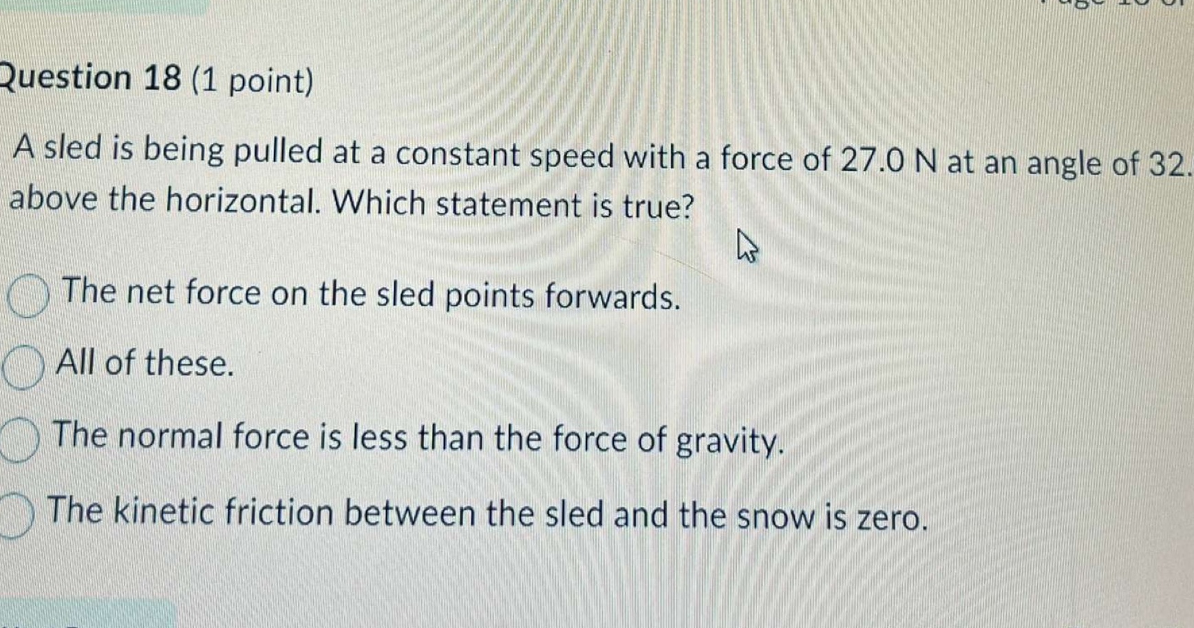 Question 18 (1 point) A sled is being pulled at a