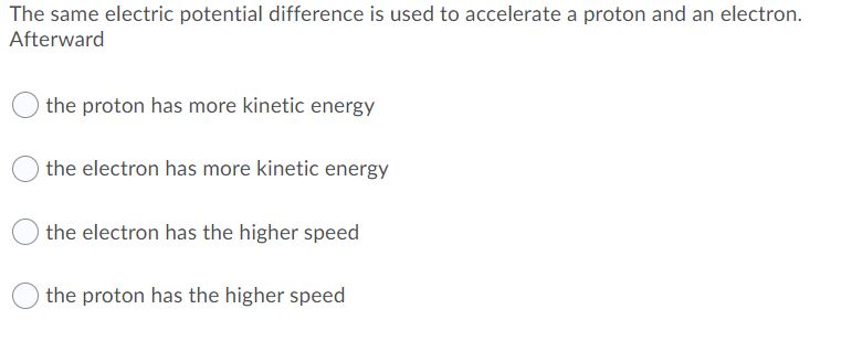  The same electric potential difference is used to accelerate a proton