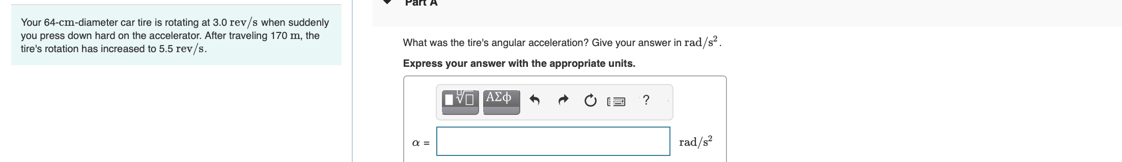  Your 64-cm-diameter car tire is rotating at 3.0 rev/s when suddenly