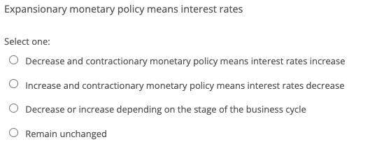  Expansionary monetary policy means interest rates Select one: O Decrease and