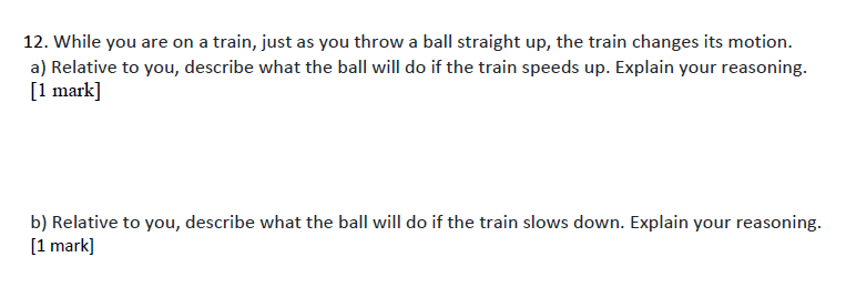 a ball straight up, the train changes its motion. a) Relative to