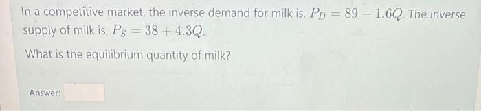 is, PD = 89 - 1.6Q. The inverse supply of milk is,