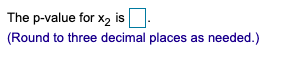 is 'Round to three decimal places as needed.)The p-value for X2 is