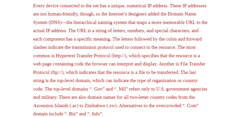 address. These IP addresses are not human-friendly, though, so the Internet's designers