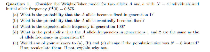 answer all questionswith explanation Question 1. Consider the Wright-Fisher model for two