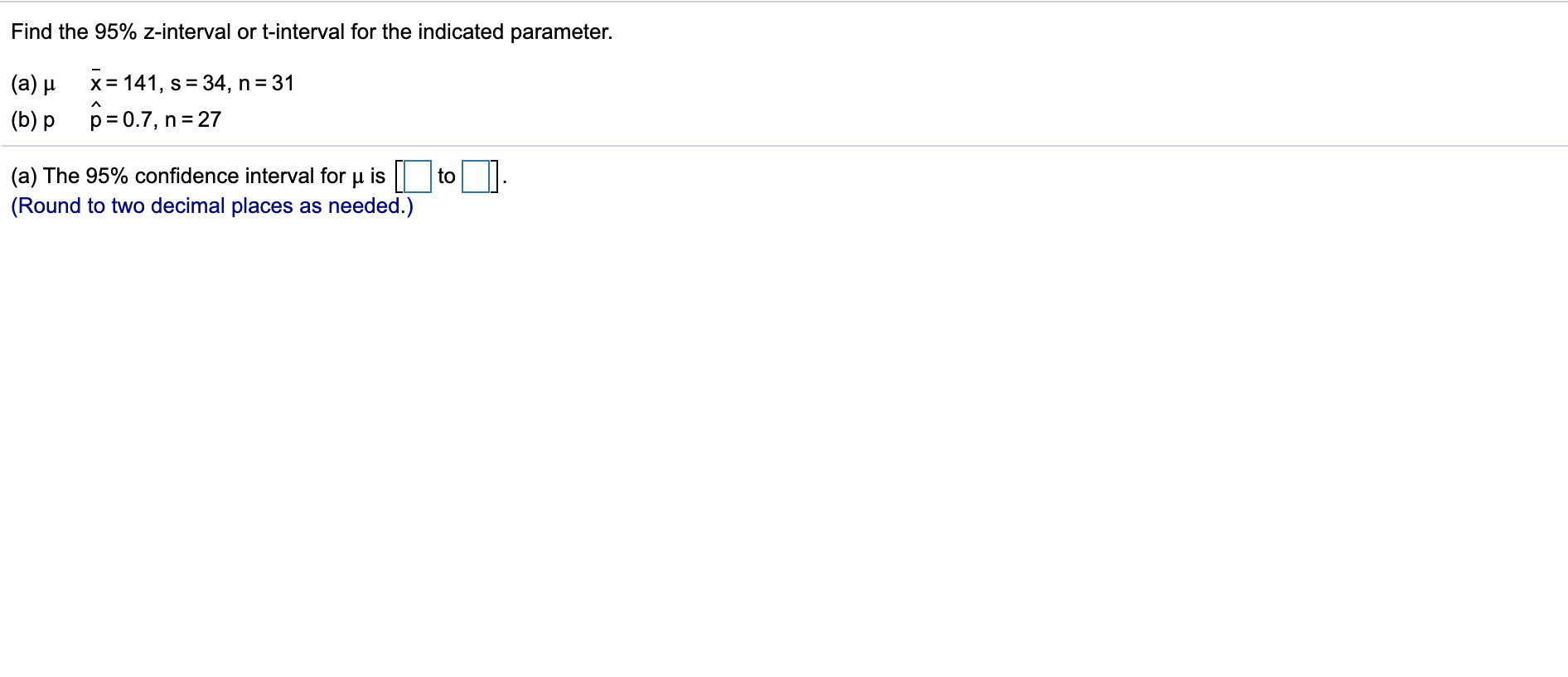 decimal places as needed.) Find the 95% z-interval or tinterval for the