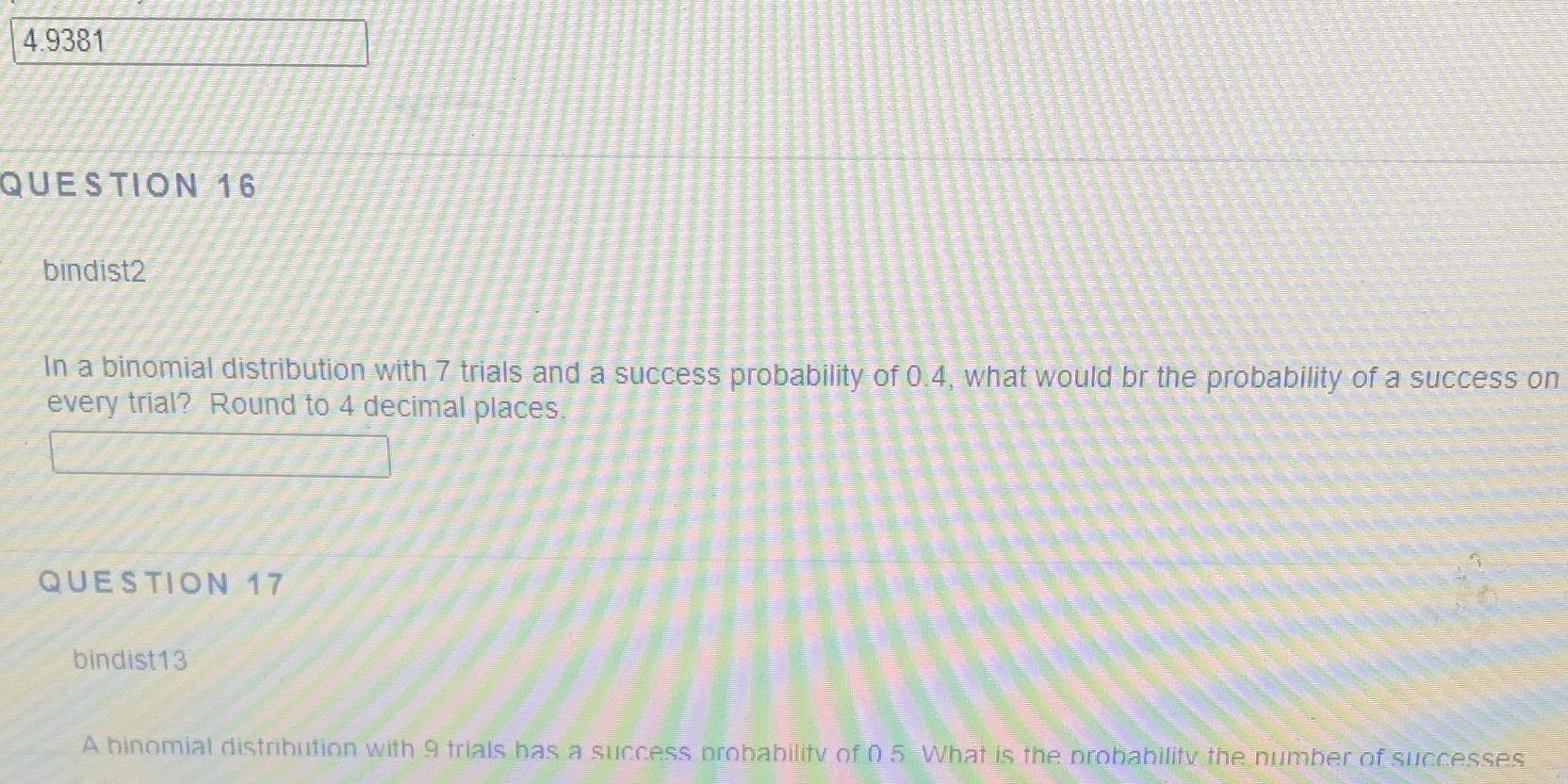 4.9381 QUESTION 16 bindist2 In a binomial distribution with 7 trials