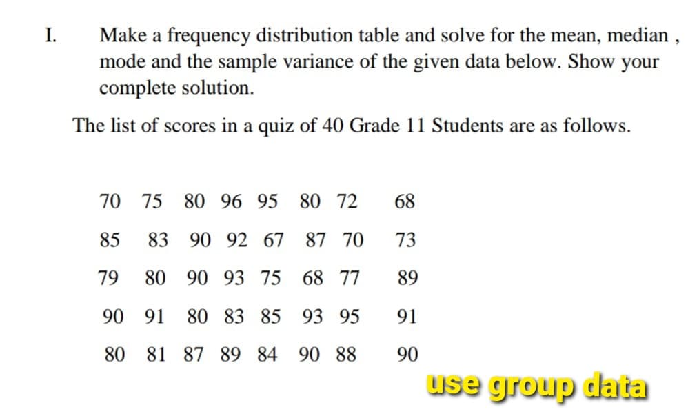 Make a FREQUENCY DISTRIBUTION TABLE and solve for the MEAN, MEDIAN, MODE,