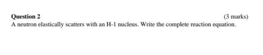 Question 2 (3 marks) A neutron elastically scatters with an H-I nucleus.