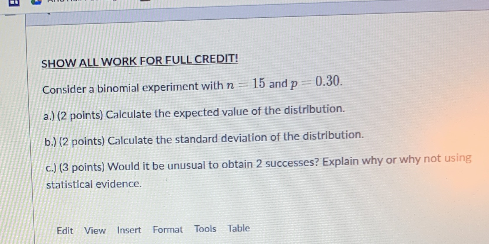 SHOW ALL WORK FOR FULL CREDIT! Consider a binomial experiment with
