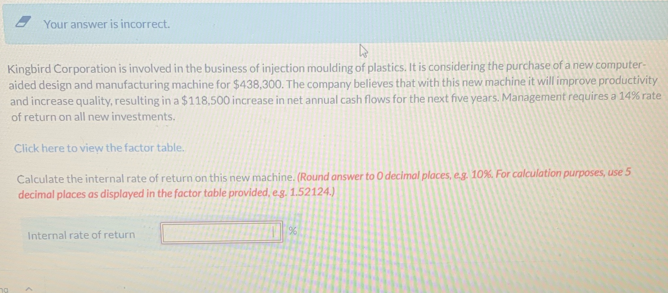 Link - https://education.wiley.com/player/index.html#/res;url=https:%2F%2Feducation.wiley.com%2Fcontent%2FWeygandt_Managerial_Accounting_6CE%2Febook%2Fepub%2F9781119731528%2FOPS%2Fc13.xhtml%23c13-sec-0141 Your answer is incorrect. Kingbird Corporation is involved in