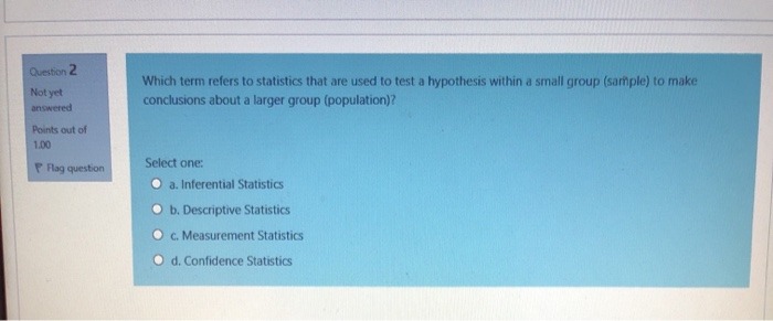 of 1.00 F Flag question Select one: a. Inferential Statistics . b.