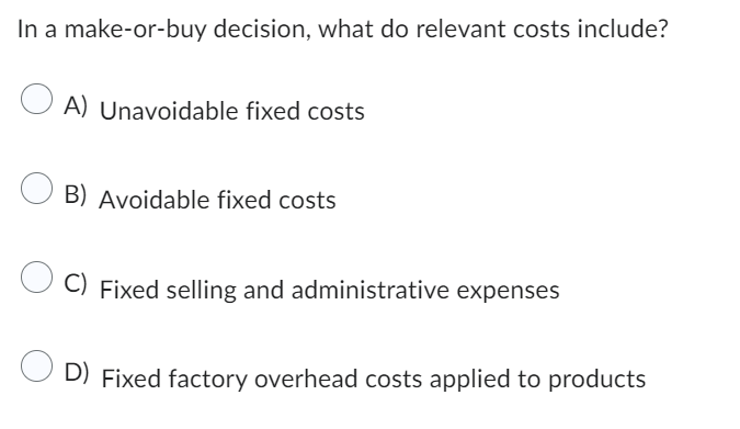 Unavoidable fixed costs O B) Avoidable fixed costs OC) Fixed selling and