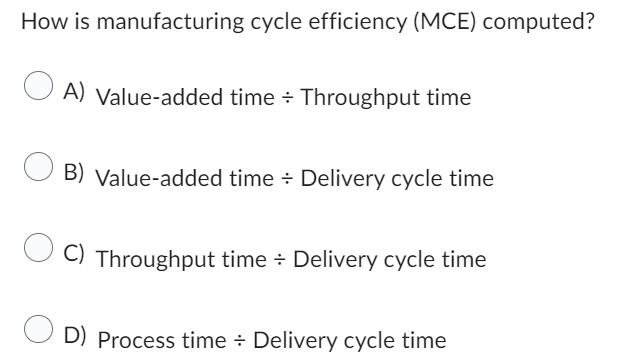 How is manufacturing cycle efficiency (MCE) computed? O A) Value-added time