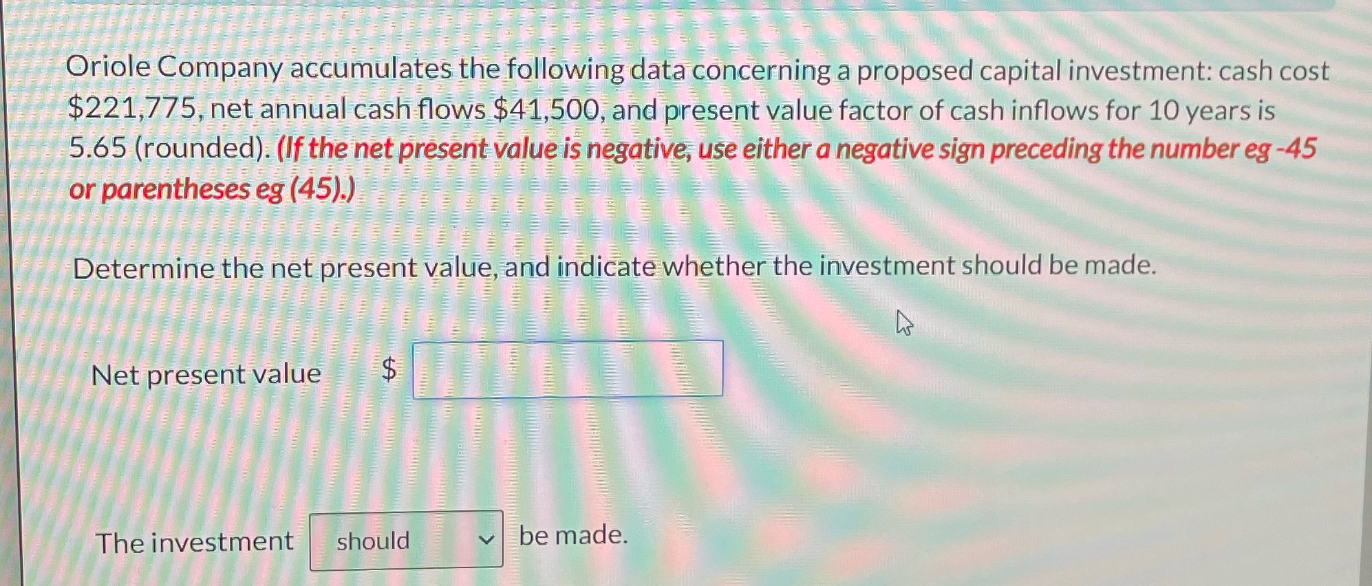 Determine the net present value, and indicate whether the investment should be
