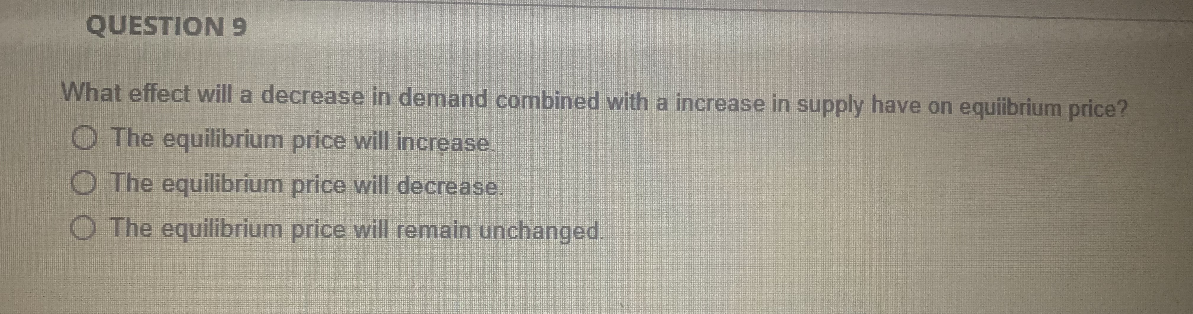  QUESTION 9 What effect will a decrease in demand combined with
