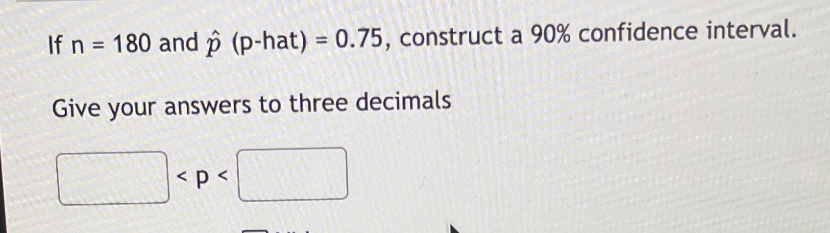  If n = 180 and p (p-hat) = 0.75, construct a