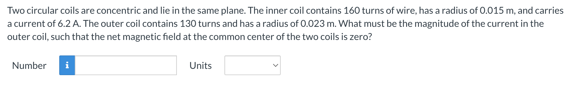  Two circular coils are concentric and lie in the same plane.
