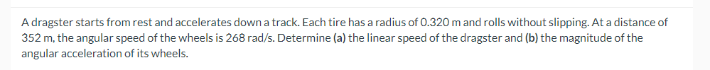 268 rad/s. Determine (a) the linear speed of the dragster and (b)