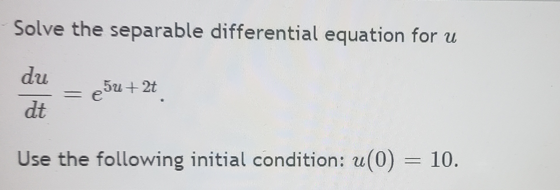 e 5u+ 2t dt Use the following initial condition: u(0) = 10.