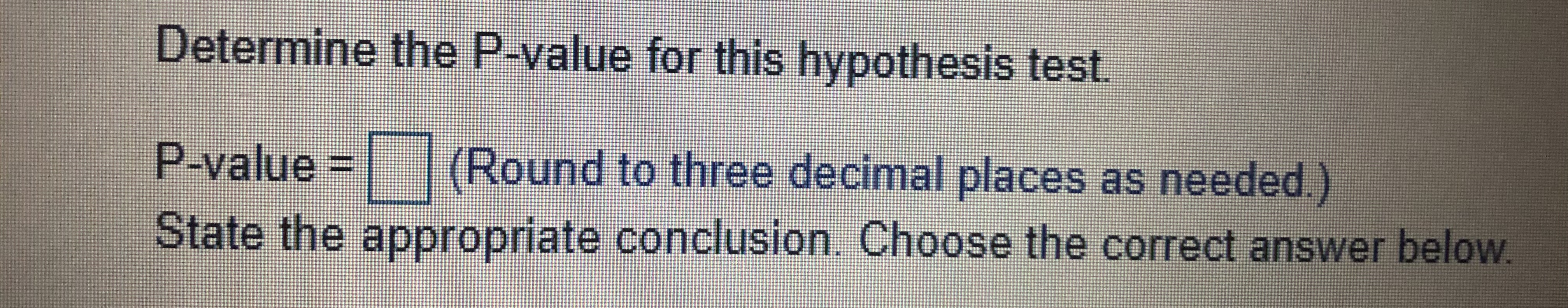  \fDetermine the P-value for this hypothesis test. P-value = (Round to