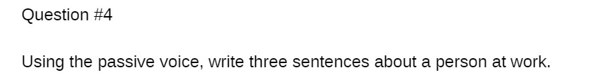 Question #4 Using the passive voice, write three sentences about a person