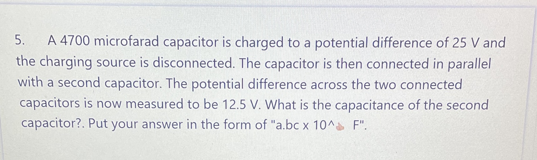 5. A 4700 microfarad capacitor is charged to a potential difference