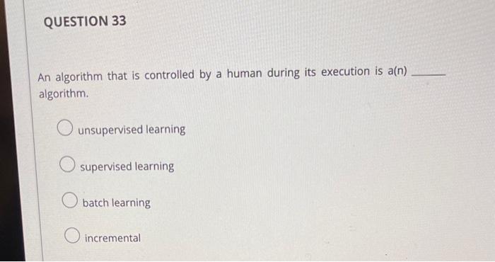 QUESTION 33 An algorithm that is controlled by a human during