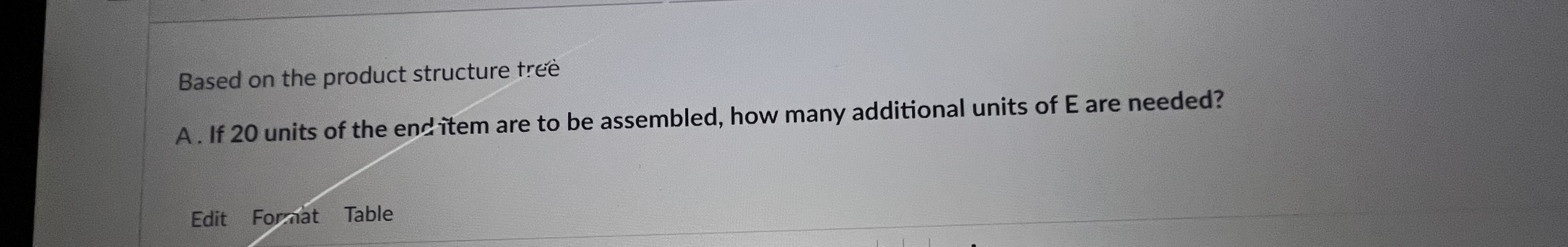 structure tree A . If 20 units of the end item are