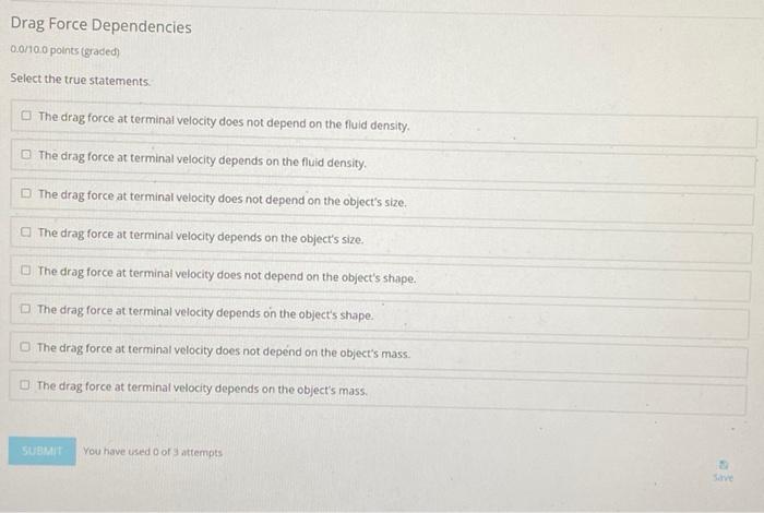 Drag Force Dependencies 0.0/10.0 points (graded) Select the true statements. O