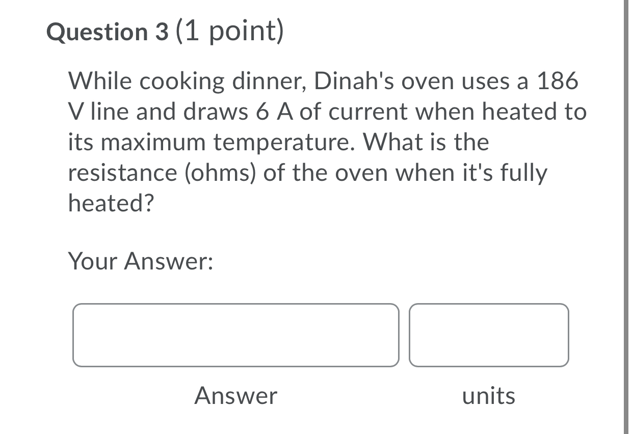 Question 3 (1 point) While cooking dinner, Dinah's oven uses a