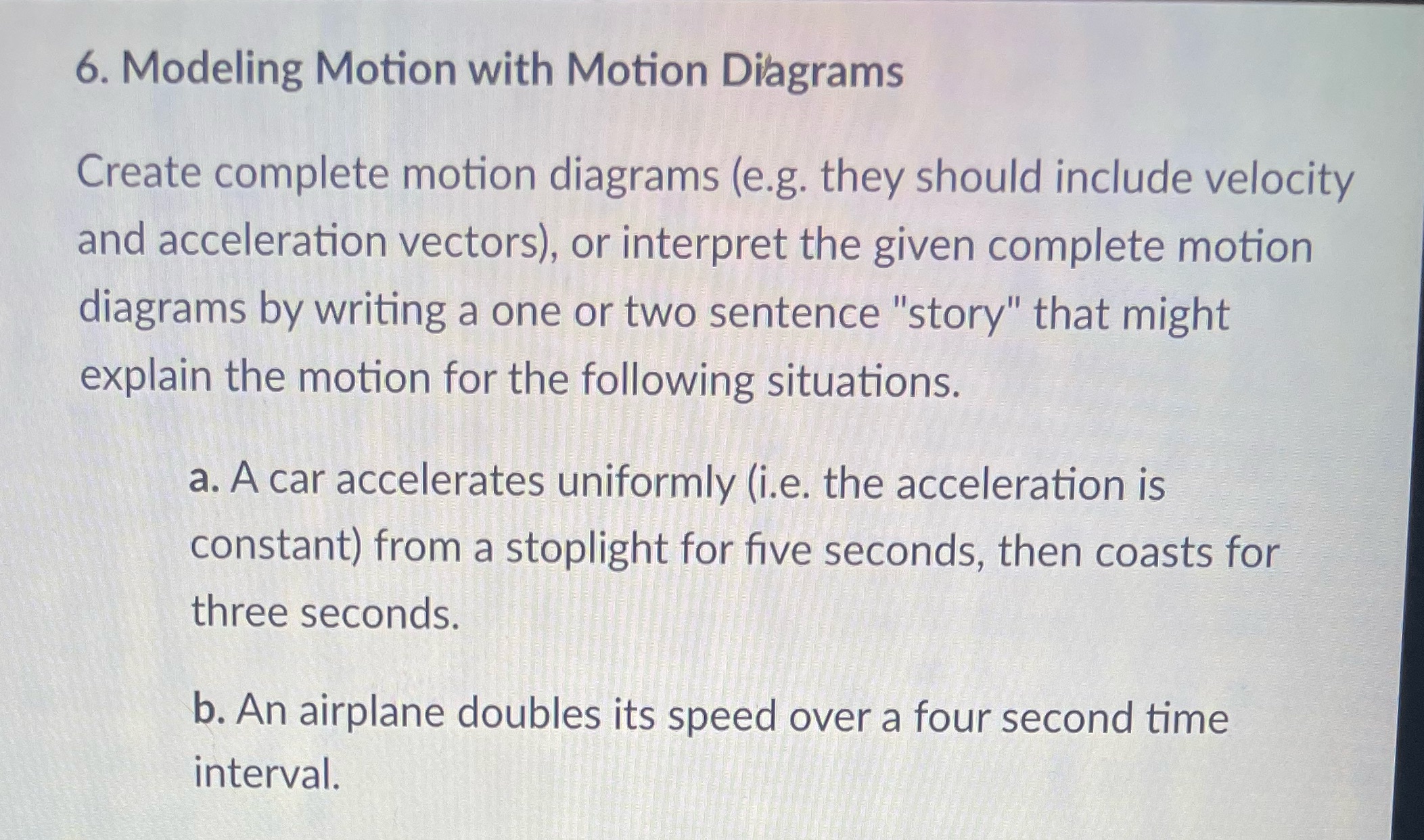  6. Modeling Motion with Motion Diagrams Create complete motion diagrams (e.g.