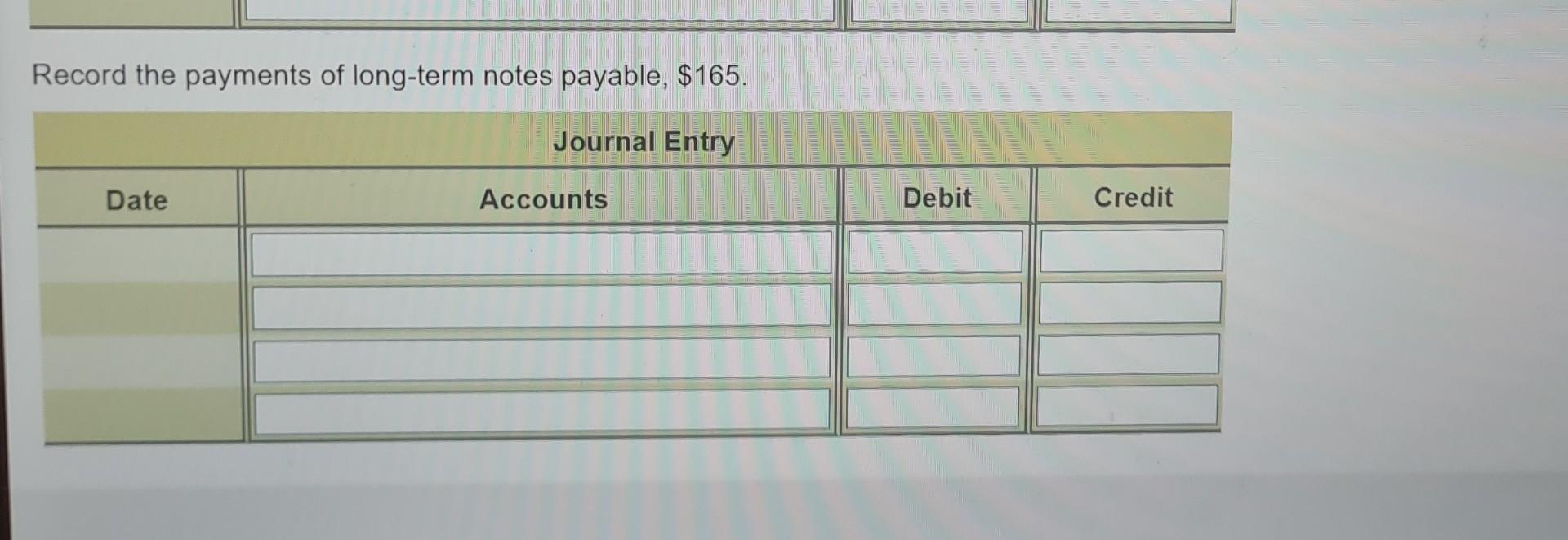 Entry Date Accounts Debit Credit Record the payments of long-term notes payable,