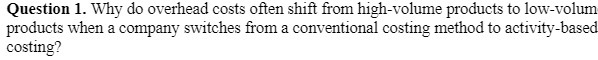  Question 1. Why do overhead costs often shift from high-volume products