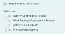  Cost baseline does not include: Select one: O a. Activity Contingency
