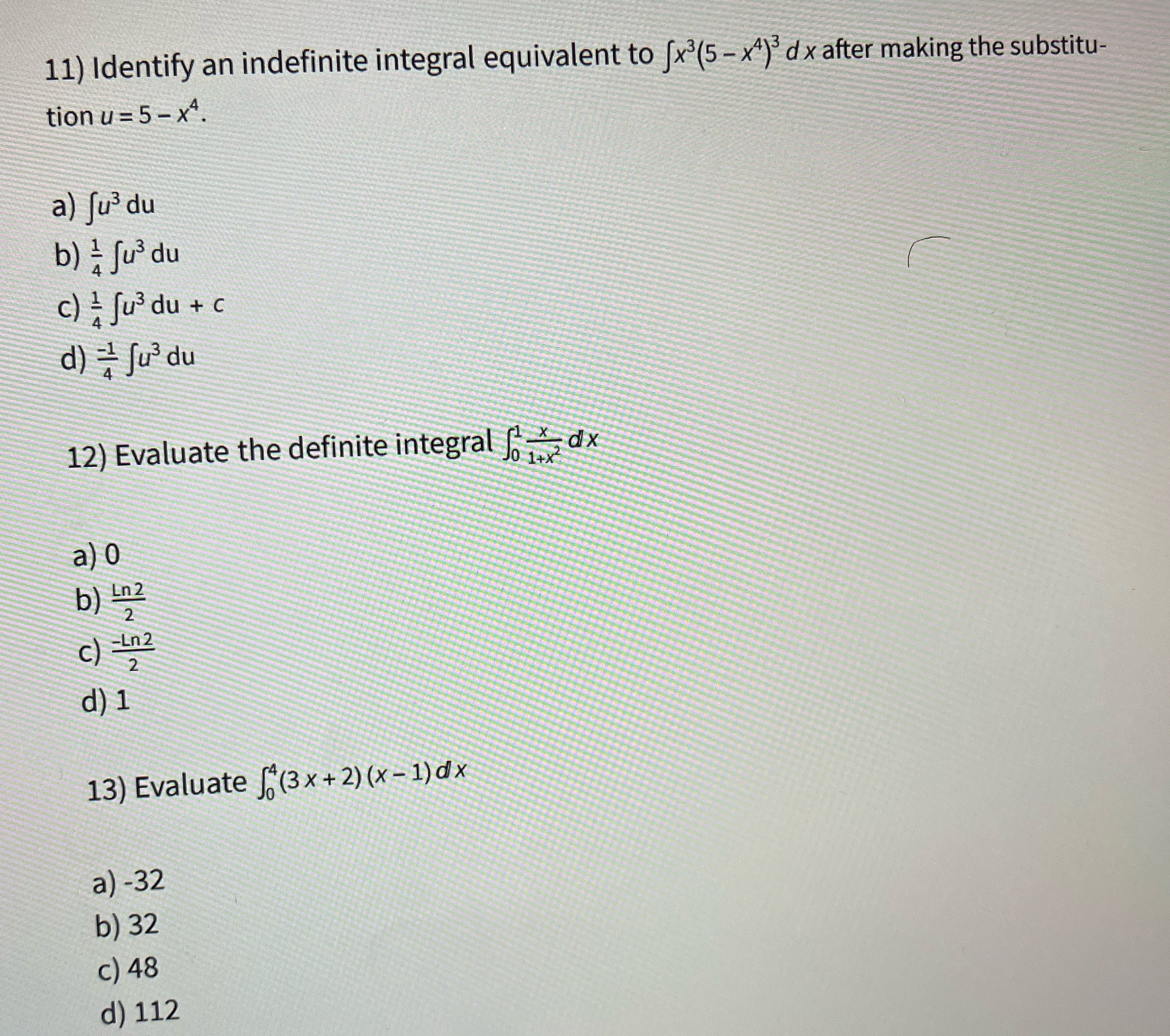 Calculus 11) Identify an indefinite integral equivalent to fx3(5 - x4) d
