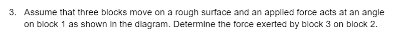 3. Assume that three blocks move on a rough surface and