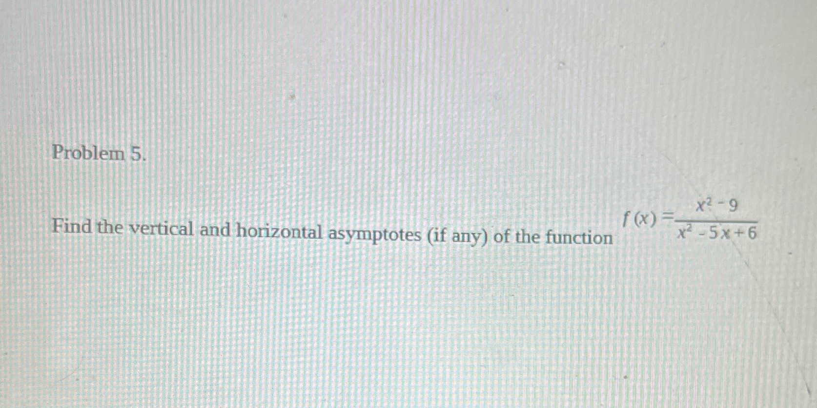  Problem 5. x2 - 9 Find the vertical and horizontal asymptotes