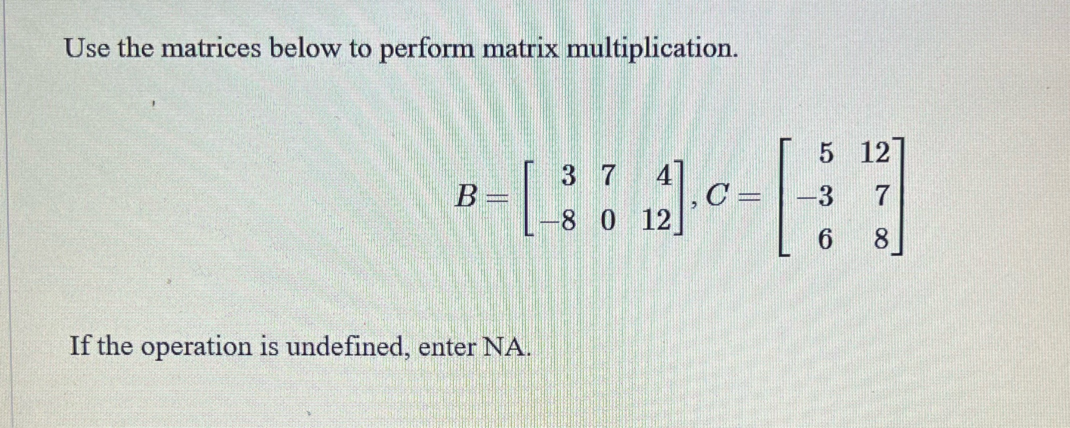  Use the matrices below to perform matrix multiplication. 5 12 3