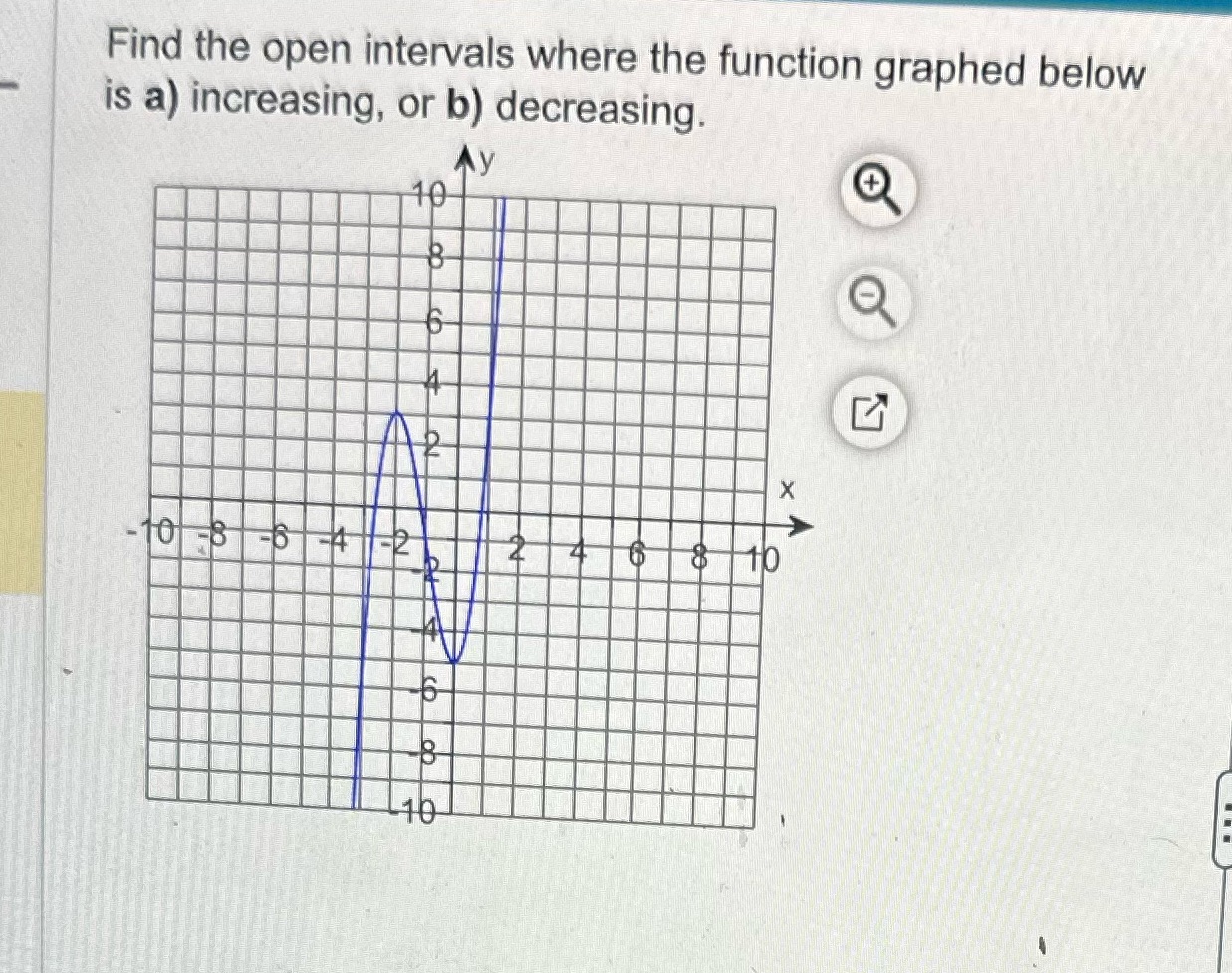 Find the open intervals where the 'function graphed below is a) increasing,