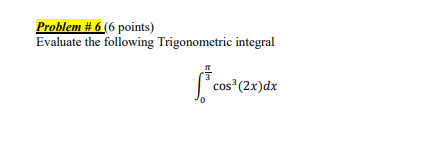 Problem # 6 (6 points) Evaluate the following Trigonometric integral cos