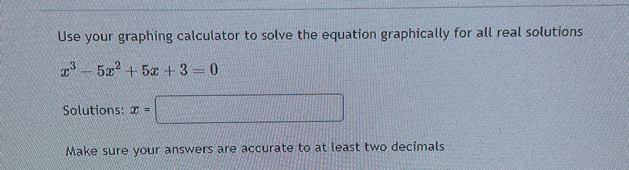 Use your graphing calculator to solve the equation graphically for all