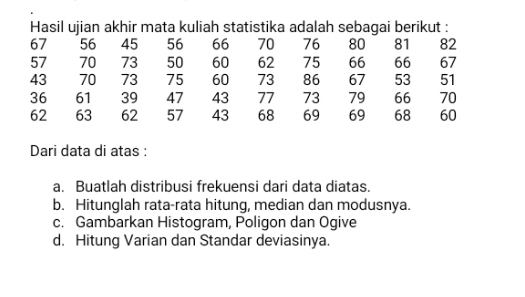 Hasil ujian akhir mata kuliah statistika adalah sebagai berikut 67 57 43