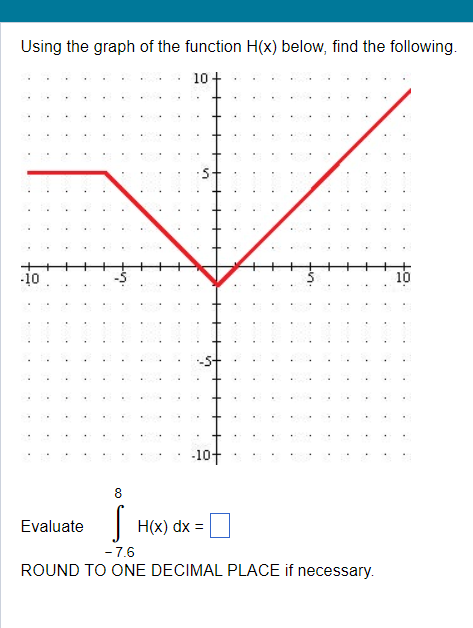 10+ -10 10 8 Evaluate - H(x) dx = -7.6 ROUND TO